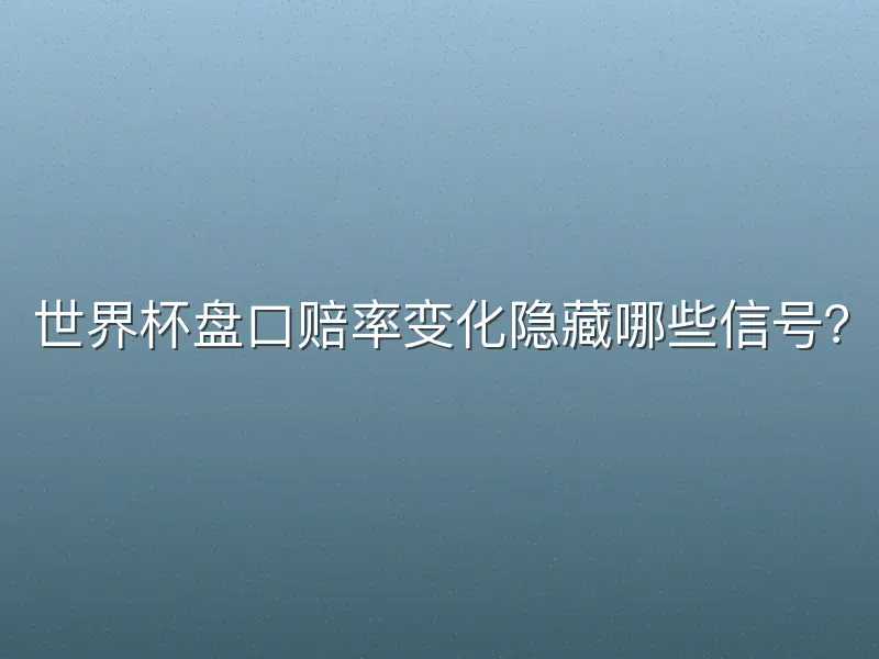 世界杯盘口赔率变化隐藏哪些信号？